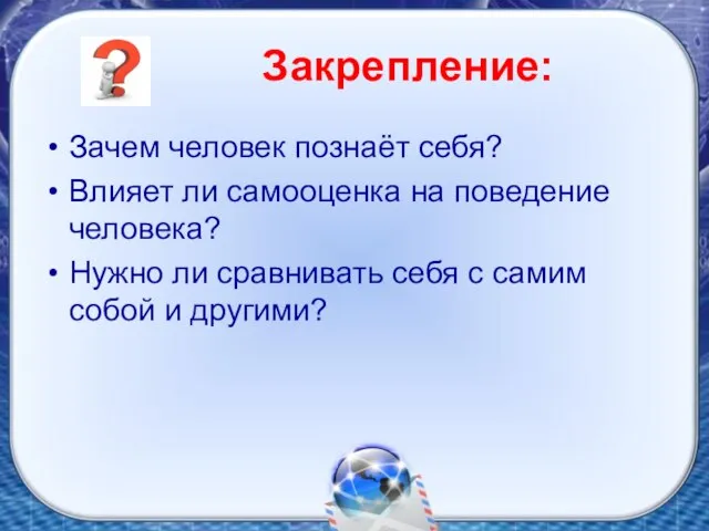 Закрепление: Зачем человек познаёт себя? Влияет ли самооценка на поведение человека? Нужно