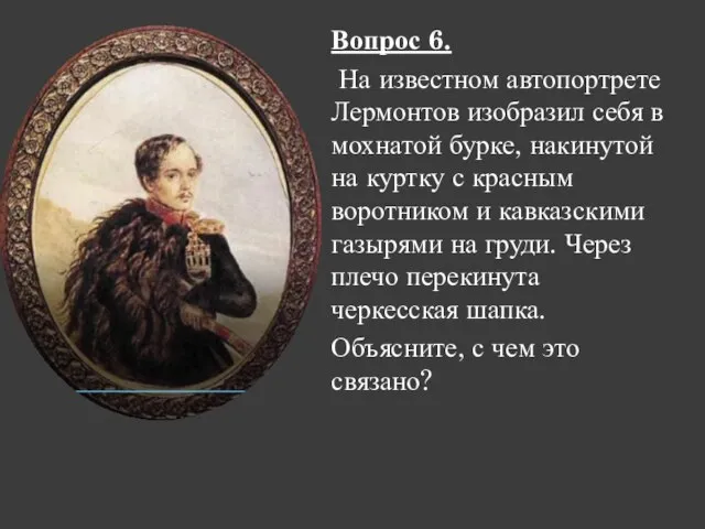 Вопрос 6. На известном автопортрете Лермонтов изобразил себя в мохнатой бурке, накинутой