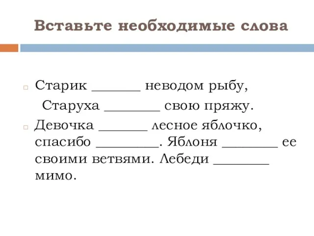 Вставьте необходимые слова Старик _______ неводом рыбу, Старуха ________ свою пряжу. Девочка