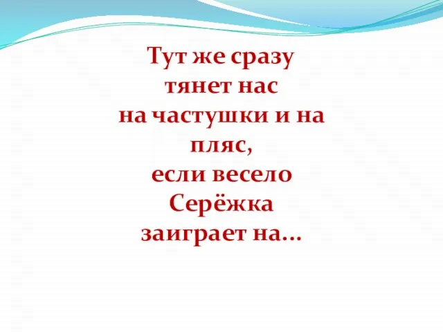 Тут же сразу тянет нас на частушки и на пляс, если весело Серёжка заиграет на...