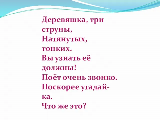 Деревяшка, три струны, Натянутых, тонких. Вы узнать её должны! Поёт очень звонко.