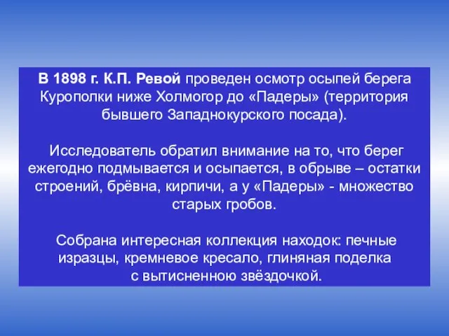 В 1898 г. К.П. Ревой проведен осмотр осыпей берега Курополки ниже Холмогор