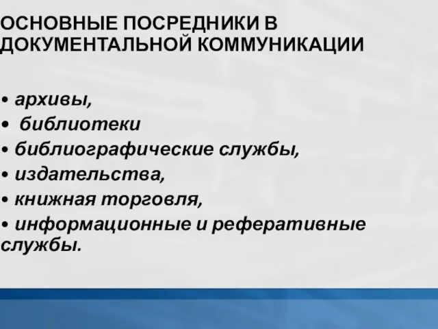 ОСНОВНЫЕ ПОСРЕДНИКИ В ДОКУМЕНТАЛЬНОЙ КОММУНИКАЦИИ • архивы, библиотеки • библиографические службы, •