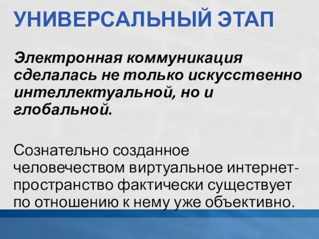 УНИВЕРСАЛЬНЫЙ ЭТАП Электронная коммуникация сделалась не только искусственно интеллектуальной, но и глобальной.