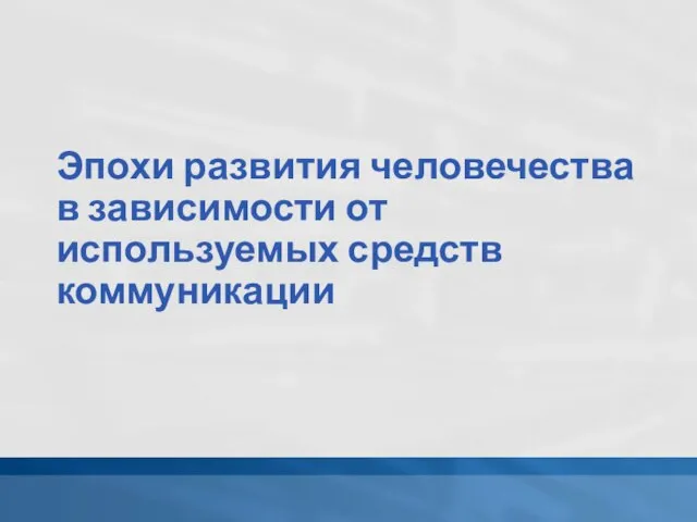 Эпохи развития человечества в зависимости от используемых средств коммуникации