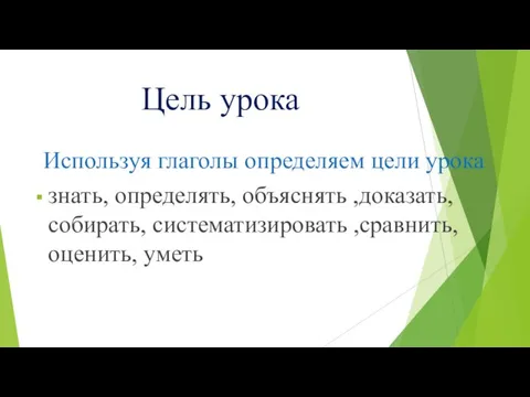 Цель урока Используя глаголы определяем цели урока знать, определять, объяснять ,доказать, собирать, систематизировать ,сравнить,оценить, уметь