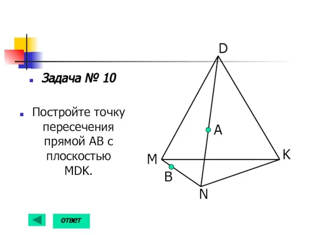 Задача № 10 Постройте точку пересечения прямой АВ с плоскостью MDK. А B ответ