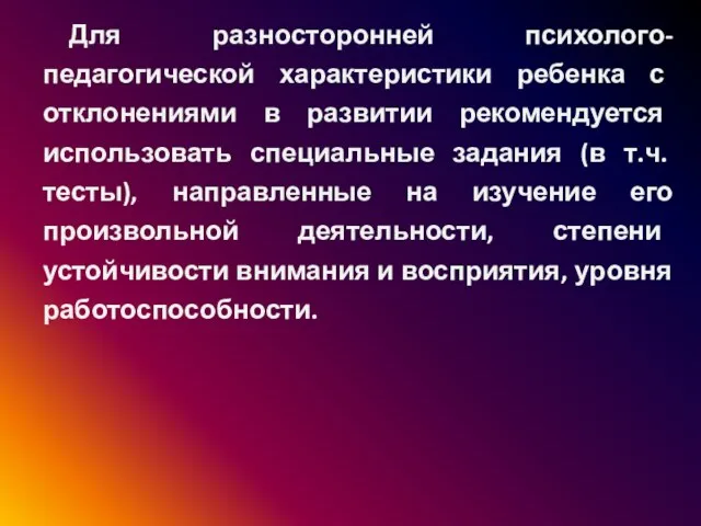 Для разносторонней психолого-педагогической характеристики ребенка с отклонениями в развитии рекомендуется использовать специальные