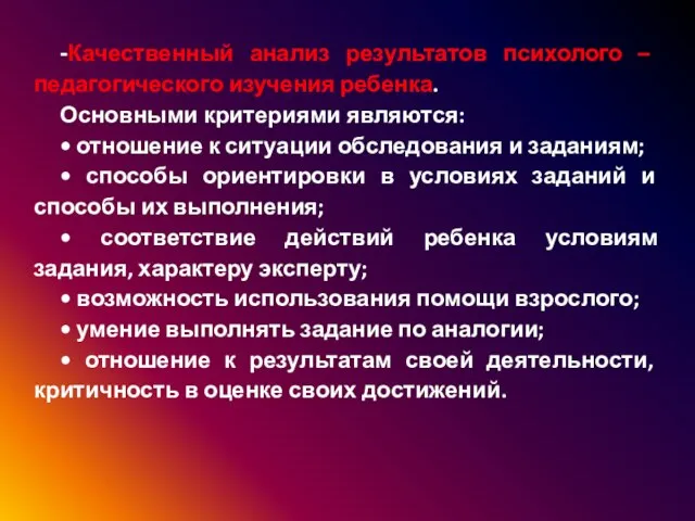 -Качественный анализ результатов психолого – педагогического изучения ребенка. Основными критериями являются: •