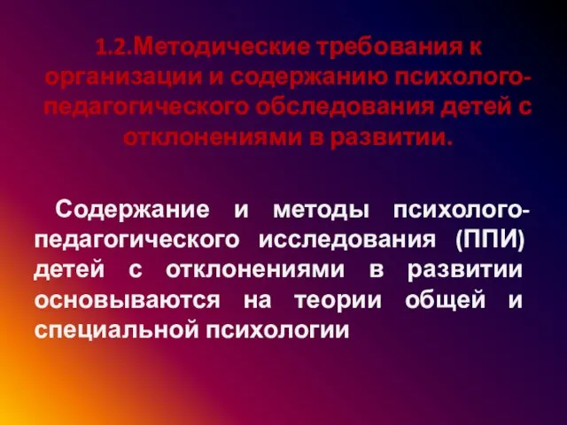 1.2.Методические требования к организации и содержанию психолого-педагогического обследования детей с отклонениями в