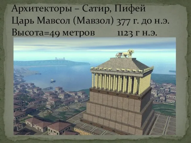 Архитекторы – Сатир, Пифей Царь Мавсол (Мавзол) 377 г. до н.э. Высота=49 метров 1123 г н.э.
