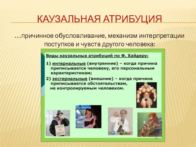 КАУЗАЛЬНАЯ АТРИБУЦИЯ …причинное обусловливание, механизм интерпретации поступков и чувств другого человека: