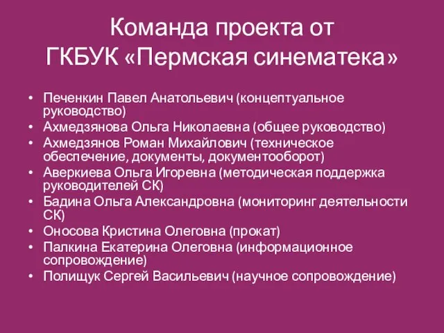 Команда проекта от ГКБУК «Пермская синематека» Печенкин Павел Анатольевич (концептуальное руководство) Ахмедзянова