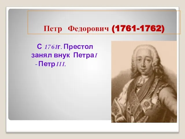 Петр Федорович (1761-1762) С 1761г. Престол занял внук ПетраI - ПетрIII.