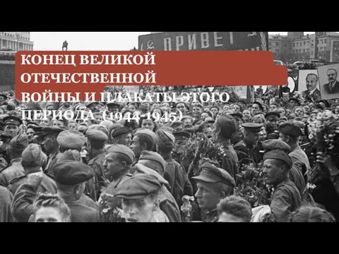 КОНЕЦ ВЕЛИКОЙ ОТЕЧЕСТВЕННОЙ ВОЙНЫ И ПЛАКАТЫ ЭТОГО ПЕРИОДА (1944-1945)