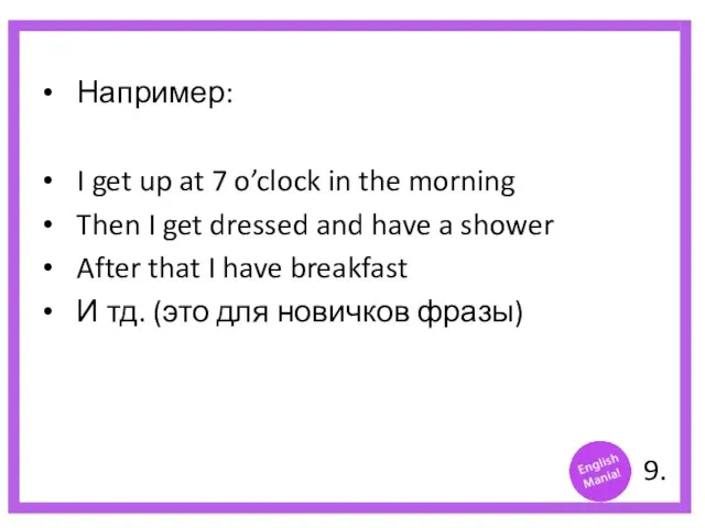 Например: I get up at 7 o’clock in the morning Then I
