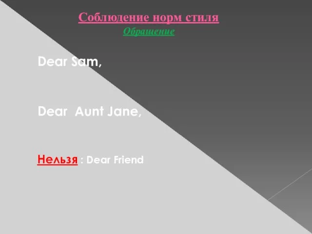 Соблюдение норм стиля Обращение Dear Sam, Dear Aunt Jane, Нельзя : Dear Friend