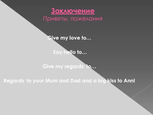 Заключение Приветы, пожелания Give my love to… Say hello to… Give my