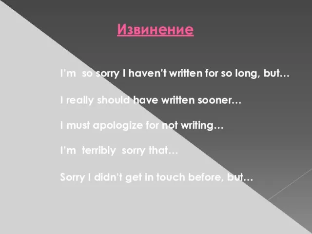 Извинение I’m so sorry I haven’t written for so long, but… I