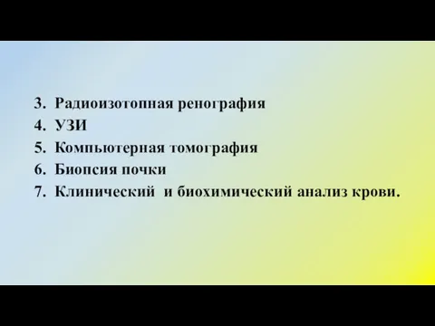 3. Радиоизотопная ренография 4. УЗИ 5. Компьютерная томография 6. Биопсия почки 7.