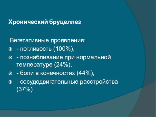 Хронический бруцеллез Вегетативные проявления: - потливость (100%), - познабливание при нормальной температуре