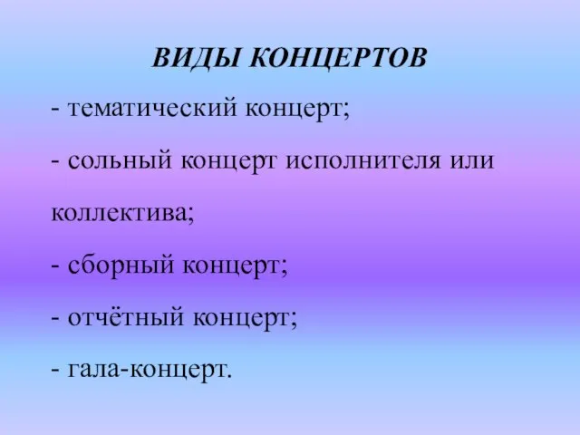 ВИДЫ КОНЦЕРТОВ - тематический концерт; - сольный концерт исполнителя или коллектива; -