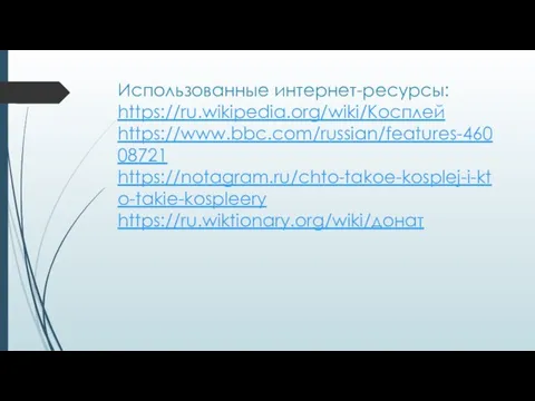 Использованные интернет-ресурсы: https://ru.wikipedia.org/wiki/Косплей https://www.bbc.com/russian/features-46008721 https://notagram.ru/chto-takoe-kosplej-i-kto-takie-kospleery https://ru.wiktionary.org/wiki/донат