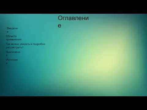 Оглавление Области применения Где можно увидеть и подробно рассмотреть? Введение Заключение Источники