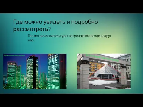 Где можно увидеть и подробно рассмотреть? Геометрические фигуры встречаются везде вокруг нас.