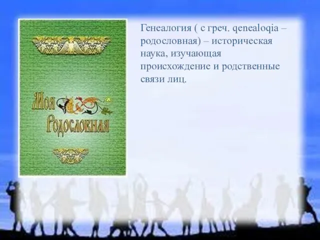 Генеалогия ( с греч. qenealoqia – родословная) – историческая наука, изучающая происхождение и родственные связи лиц.