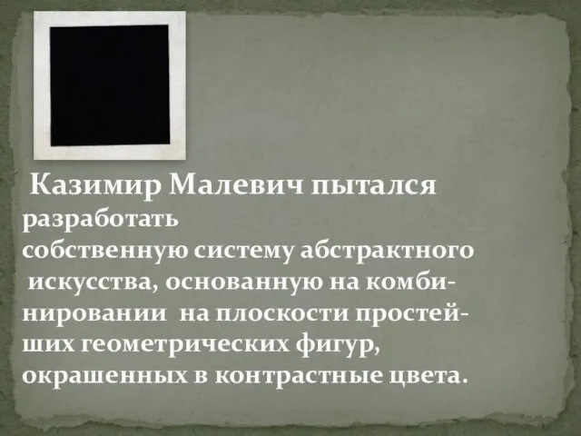 Казимир Малевич пытался разработать собственную систему абстрактного искусства, основанную на комби- нировании