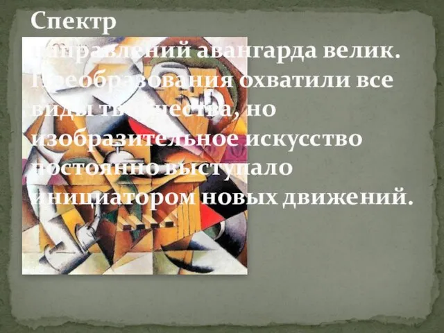 Спектр направлений авангарда велик. Преобразования охватили все виды творчества, но изобразительное искусство