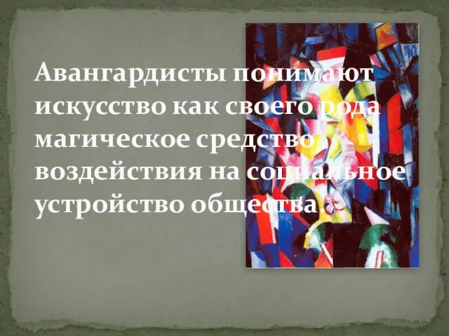 Авангардисты понимают искусство как своего рода магическое средство воздействия на социальное устройство общества.