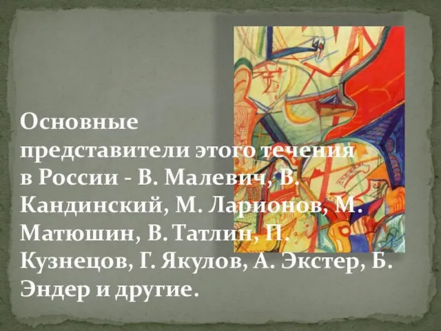 Основные представители этого течения в России - В. Малевич, В. Кандинский, М.