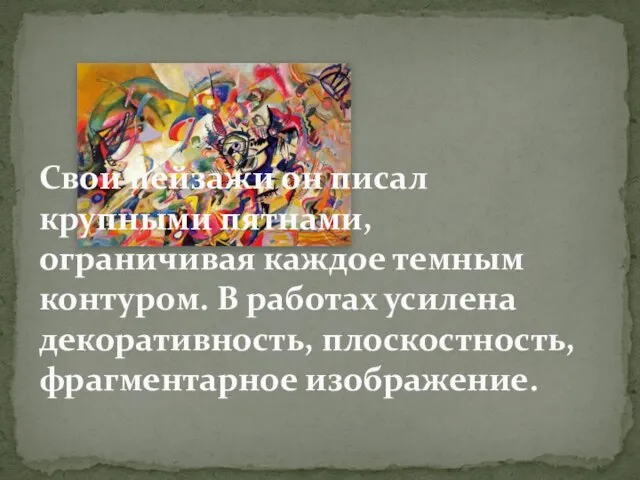 Свои пейзажи он писал крупными пятнами, ограничивая каждое темным контуром. В работах