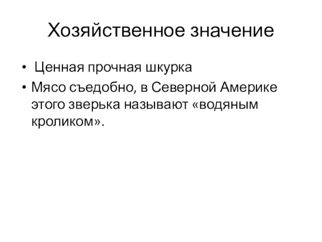 Хозяйственное значение Ценная прочная шкурка Мясо съедобно, в Северной Америке этого зверька называют «водяным кроликом».