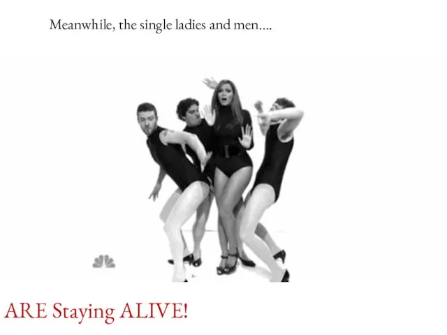 ARE Staying ALIVE! Meanwhile, the single ladies and men….