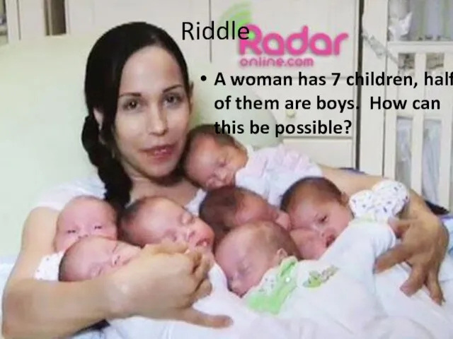 Riddle A woman has 7 children, half of them are boys. How can this be possible?
