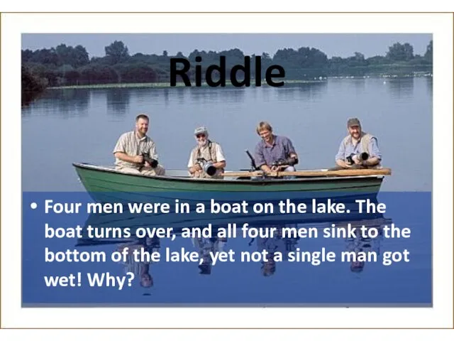 Riddle Four men were in a boat on the lake. The boat