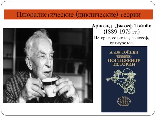 Плюралистические (циклические) теории Арнольд Джозеф Тойнби (1889-1975 гг.) Историк, социолог, философ, культуролог.