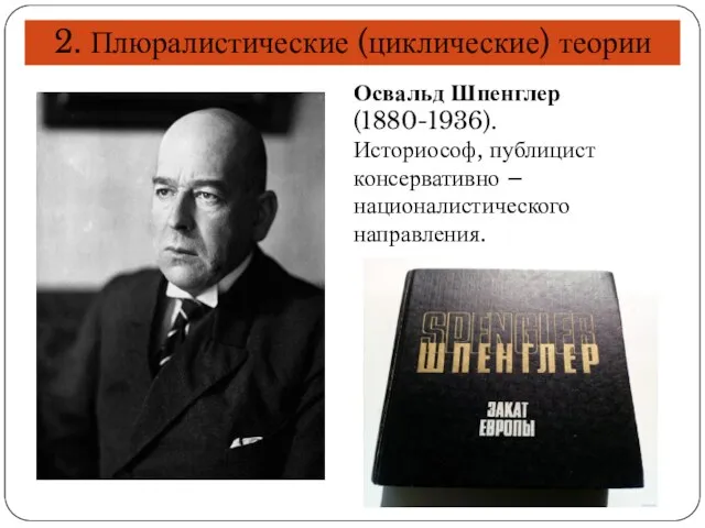 2. Плюралистические (циклические) теории Освальд Шпенглер (1880-1936). Историософ, публицист консервативно – националистического направления.