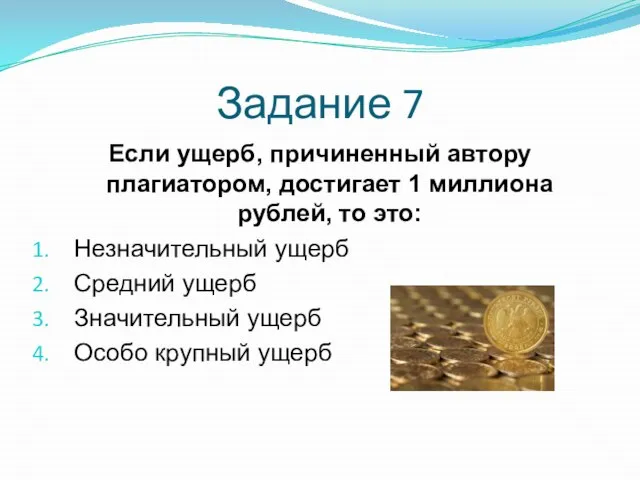 Задание 7 Если ущерб, причиненный автору плагиатором, достигает 1 миллиона рублей, то