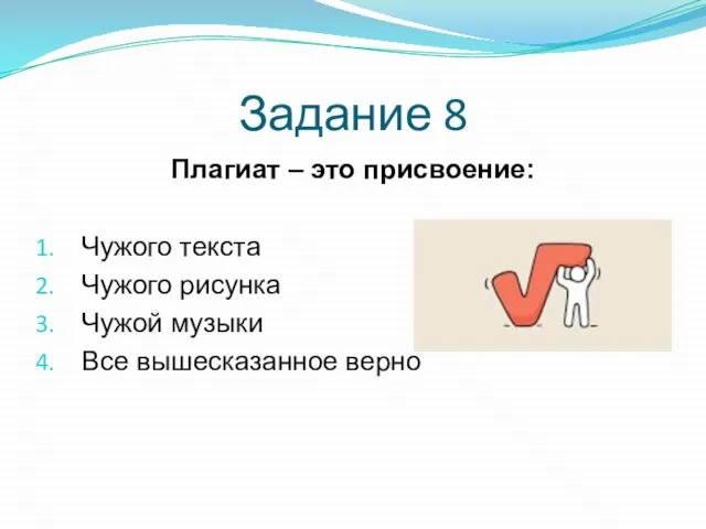 Задание 8 Плагиат – это присвоение: Чужого текста Чужого рисунка Чужой музыки Все вышесказанное верно