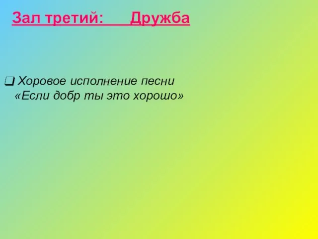 Хоровое исполнение песни «Если добр ты это хорошо» Зал третий: Дружба