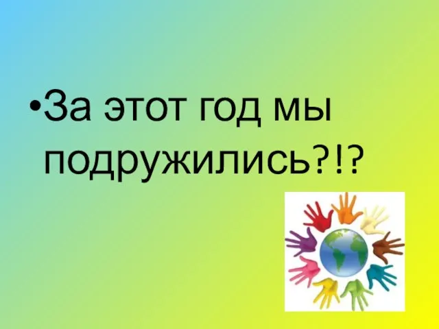 За этот год мы подружились?!?