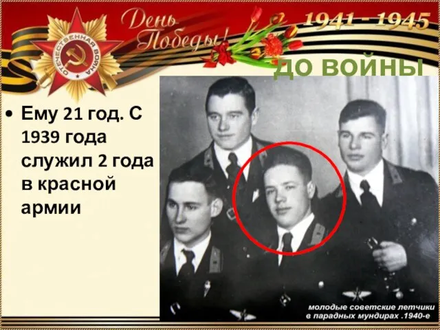 Ему 21 год. С 1939 года служил 2 года в красной армии до войны