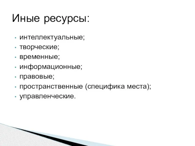 интеллектуальные; творческие; временные; информационные; правовые; пространственные (специфика места); управленческие. Иные ресурсы: