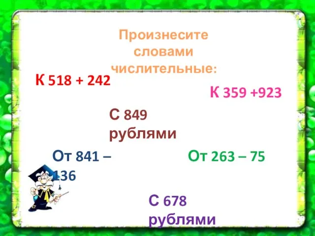 Произнесите словами числительные: К 518 + 242 От 263 – 75 К