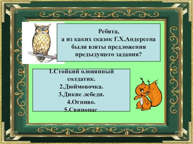 Ребята, а из каких сказок Г.Х.Андерсена были взяты предложения предыдущего задания? 1.Стойкий