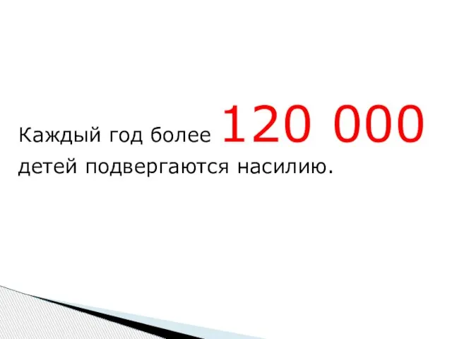 Каждый год более 120 000 детей подвергаются насилию.